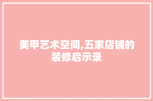 美甲艺术空间,五家店铺的装修启示录