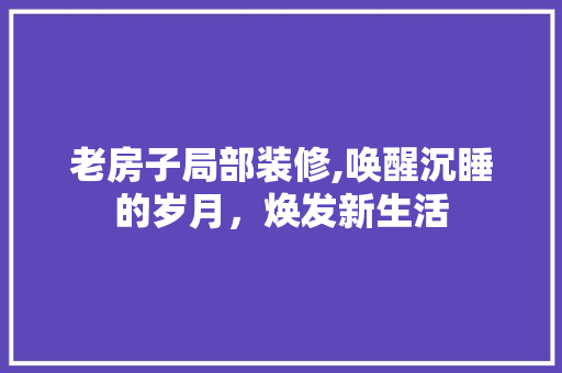 老房子局部装修,唤醒沉睡的岁月，焕发新生活