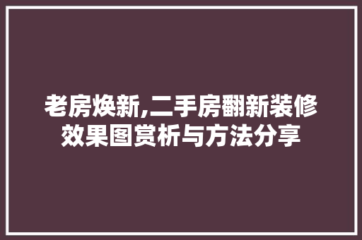老房焕新,二手房翻新装修效果图赏析与方法分享