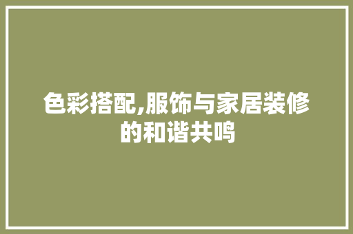 色彩搭配,服饰与家居装修的和谐共鸣