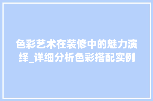 色彩艺术在装修中的魅力演绎_详细分析色彩搭配实例