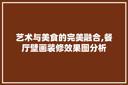 艺术与美食的完美融合,餐厅壁画装修效果图分析