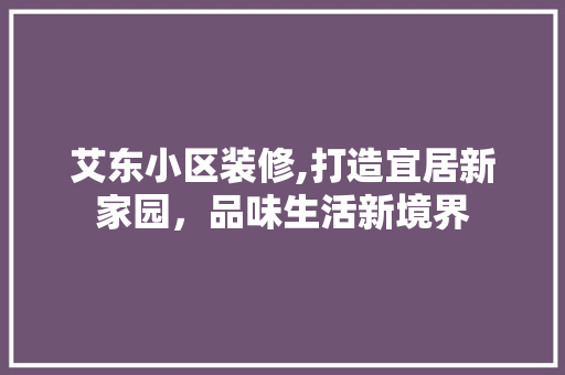 艾东小区装修,打造宜居新家园，品味生活新境界