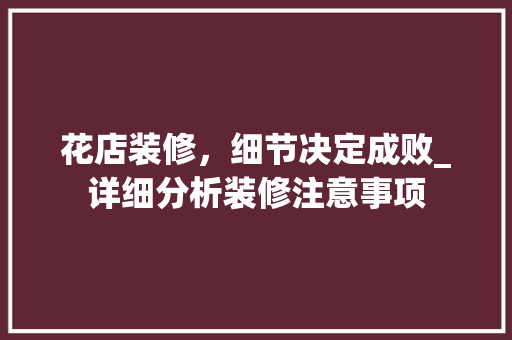 花店装修，细节决定成败_详细分析装修注意事项