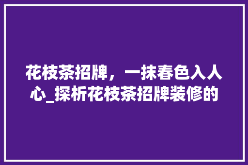 花枝茶招牌，一抹春色入人心_探析花枝茶招牌装修的艺术与内涵
