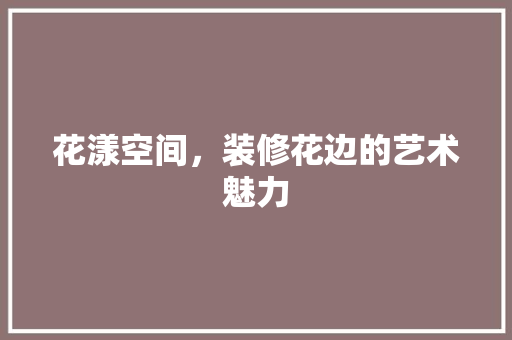 花漾空间，装修花边的艺术魅力