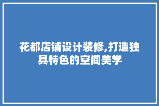 花都店铺设计装修,打造独具特色的空间美学
