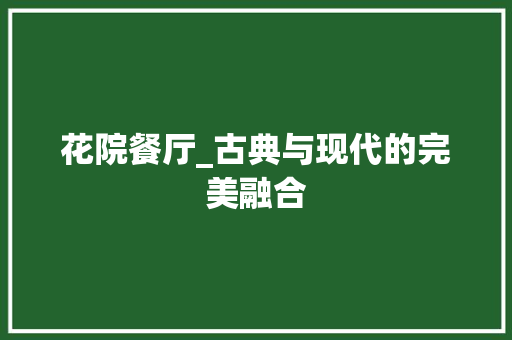 花院餐厅_古典与现代的完美融合