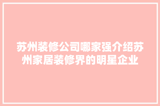 苏州装修公司哪家强介绍苏州家居装修界的明星企业