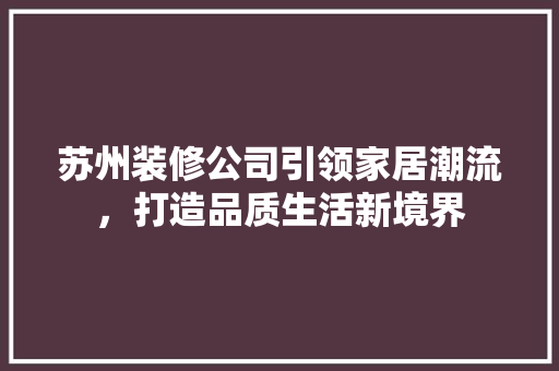 苏州装修公司引领家居潮流，打造品质生活新境界