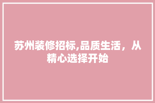 苏州装修招标,品质生活，从精心选择开始