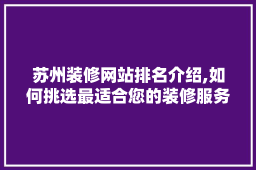 苏州装修网站排名介绍,如何挑选最适合您的装修服务平台