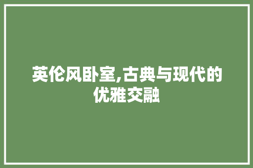 英伦风卧室,古典与现代的优雅交融