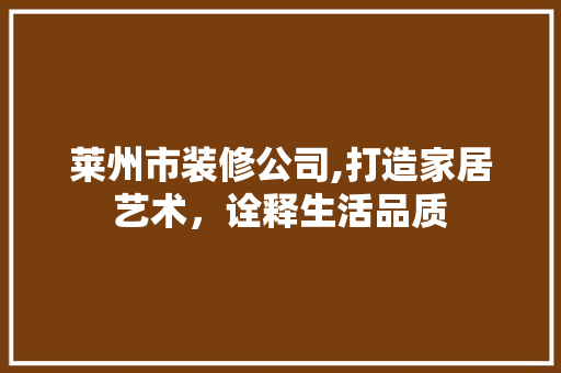 莱州市装修公司,打造家居艺术，诠释生活品质