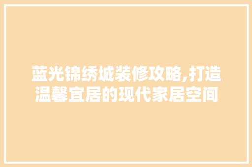 蓝光锦绣城装修攻略,打造温馨宜居的现代家居空间