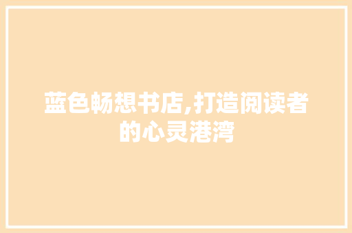 蓝色畅想书店,打造阅读者的心灵港湾