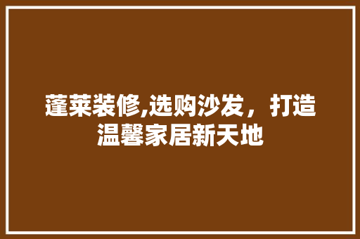 蓬莱装修,选购沙发，打造温馨家居新天地
