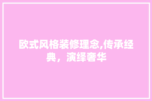 欧式风格装修理念,传承经典，演绎奢华