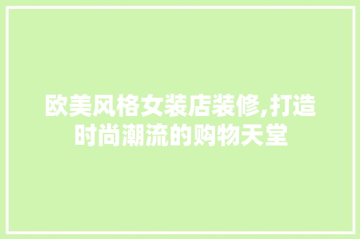 欧美风格女装店装修,打造时尚潮流的购物天堂