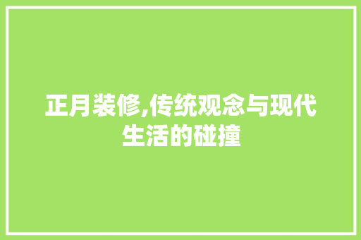 正月装修,传统观念与现代生活的碰撞
