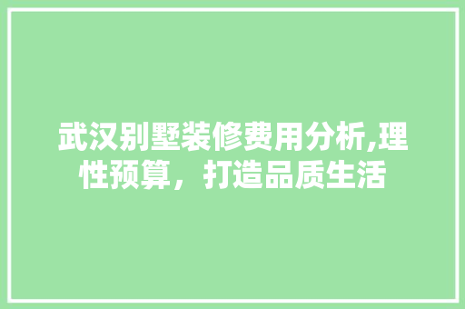 武汉别墅装修费用分析,理性预算，打造品质生活