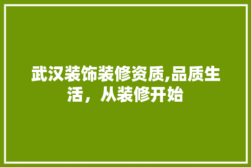 武汉装饰装修资质,品质生活，从装修开始