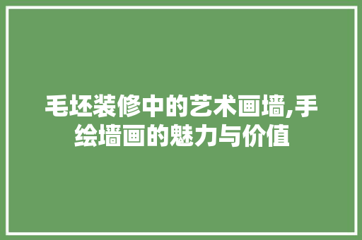 毛坯装修中的艺术画墙,手绘墙画的魅力与价值