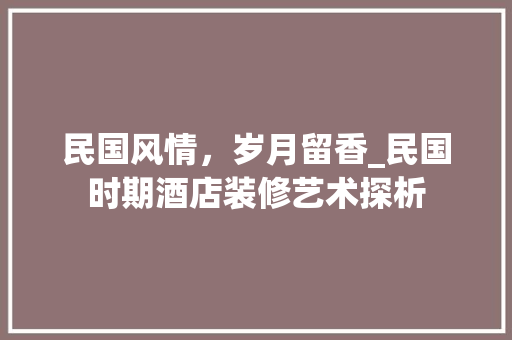 民国风情，岁月留香_民国时期酒店装修艺术探析