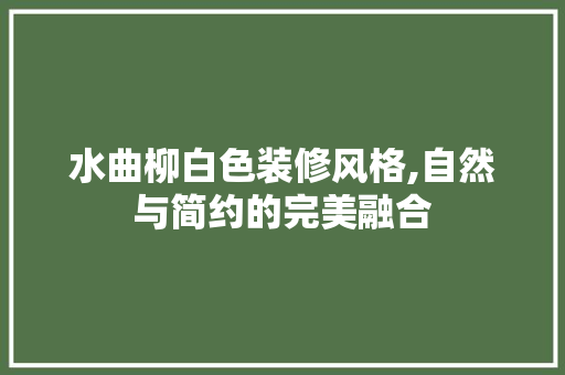 水曲柳白色装修风格,自然与简约的完美融合