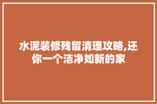 水泥装修残留清理攻略,还你一个洁净如新的家
