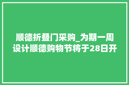 顺德折叠门采购_为期一周设计顺德购物节将于28日开启千件爆款设计限量底价抢购冲呀