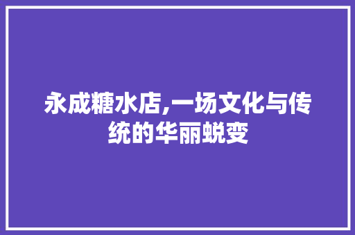 永成糖水店,一场文化与传统的华丽蜕变