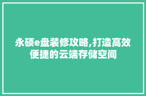 永硕e盘装修攻略,打造高效便捷的云端存储空间