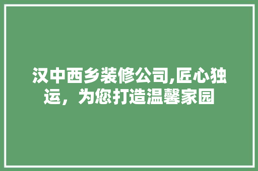 汉中西乡装修公司,匠心独运，为您打造温馨家园