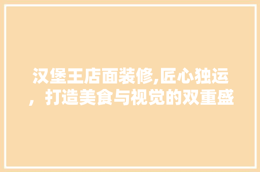 汉堡王店面装修,匠心独运，打造美食与视觉的双重盛宴