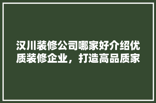 汉川装修公司哪家好介绍优质装修企业，打造高品质家居环境