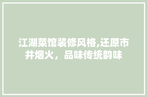 江湖菜馆装修风格,还原市井烟火，品味传统韵味