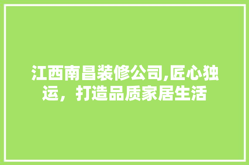江西南昌装修公司,匠心独运，打造品质家居生活