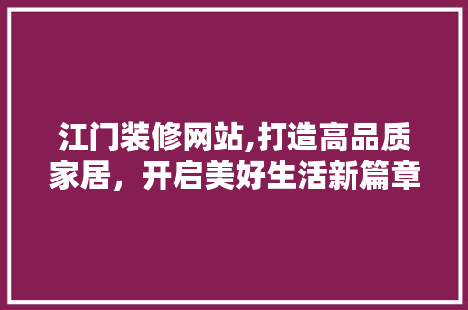 江门装修网站,打造高品质家居，开启美好生活新篇章