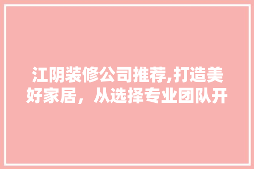 江阴装修公司推荐,打造美好家居，从选择专业团队开始