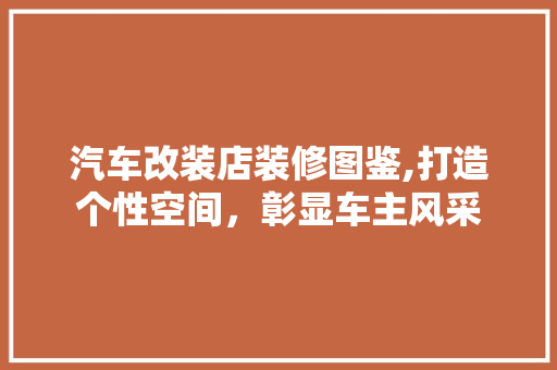 汽车改装店装修图鉴,打造个性空间，彰显车主风采