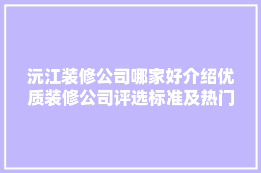 沅江装修公司哪家好介绍优质装修公司评选标准及热门推荐