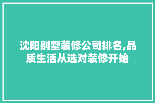 沈阳别墅装修公司排名,品质生活从选对装修开始