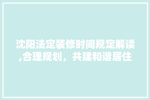 沈阳法定装修时间规定解读,合理规划，共建和谐居住环境
