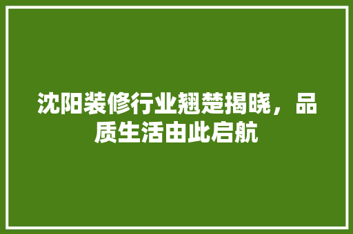 沈阳装修行业翘楚揭晓，品质生活由此启航