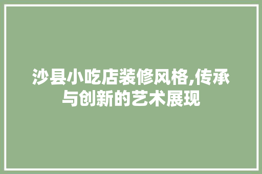 沙县小吃店装修风格,传承与创新的艺术展现