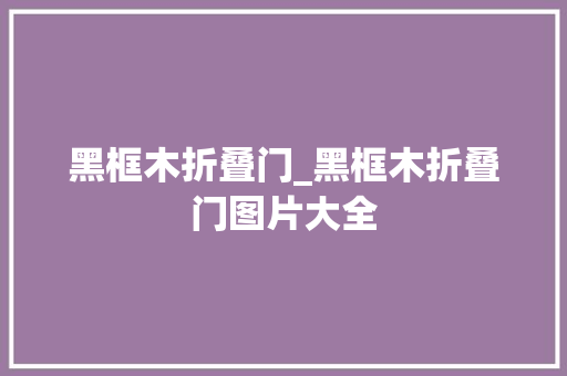黑框木折叠门_黑框木折叠门图片大全