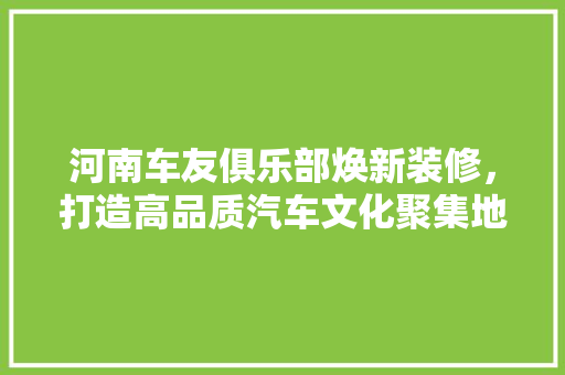 河南车友俱乐部焕新装修，打造高品质汽车文化聚集地 复合门