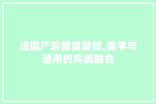 法国产后修复装修,美学与适用的完美融合