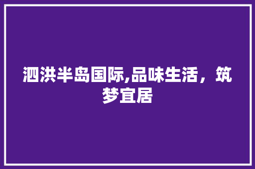 泗洪半岛国际,品味生活，筑梦宜居